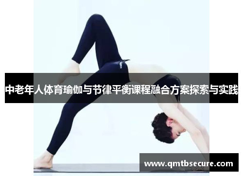 中老年人体育瑜伽与节律平衡课程融合方案探索与实践 中老年人体育瑜伽与节律平衡课程融合方案探索与实践
